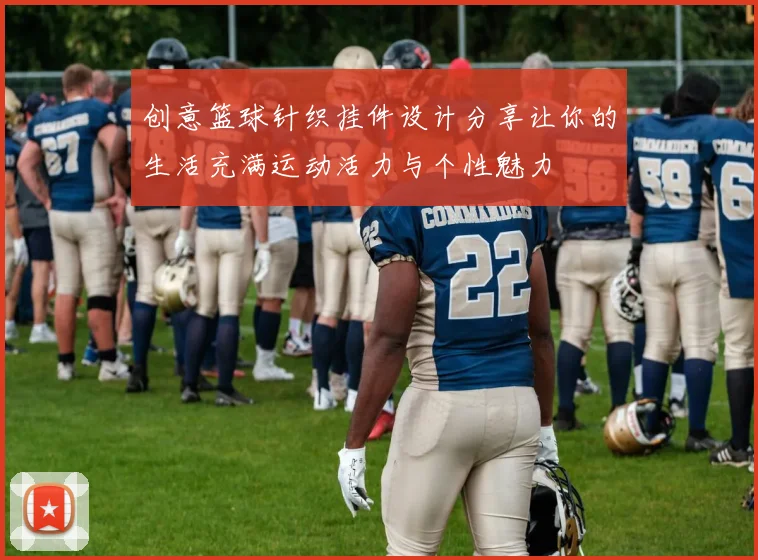 创意篮球针织挂件设计分享让你的生活充满运动活力与个性魅力