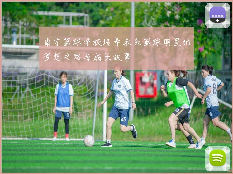 南宁篮球学校培养未来篮球明星的梦想之路与成长故事