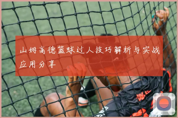 山姆高德篮球过人技巧解析与实战应用分享