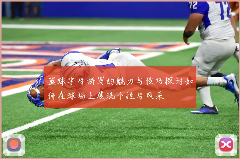 篮球字母拼写的魅力与技巧探讨如何在球场上展现个性与风采