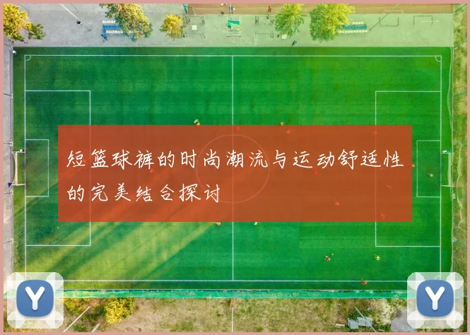 短篮球裤的时尚潮流与运动舒适性的完美结合探讨