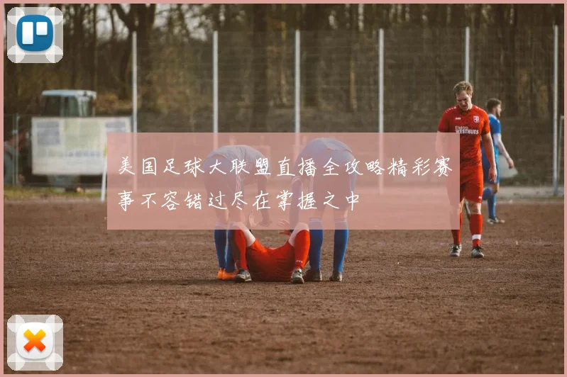 美国足球大联盟直播全攻略精彩赛事不容错过尽在掌握之中