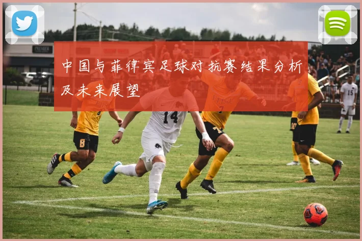 中国与菲律宾足球对抗赛结果分析及未来展望