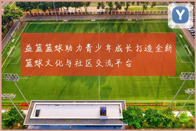 益篮篮球助力青少年成长打造全新篮球文化与社区交流平台