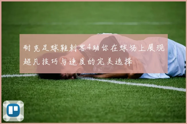 耐克足球鞋刺客4助你在球场上展现超凡技巧与速度的完美选择